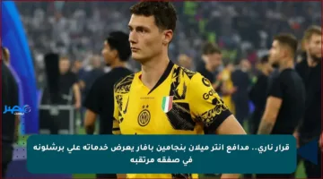قرار ناري.. مدافع إنتر ميلان بنجامين بافار يعرض خدماته على برشلونة في صفقة مرتقبة